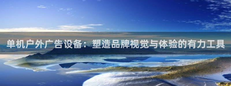 杏宇官方平台官网下载：单机户外广告设备：塑造品牌视觉与体验的有力工具