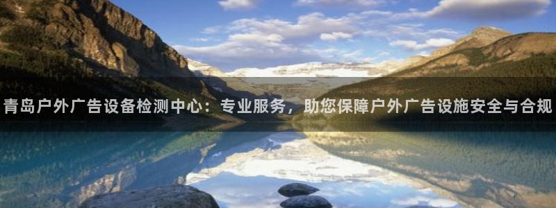 杏宇平台测速链接：青岛户外广告设备检测中心：专业服务，助您保障户外广告设施安全与合规