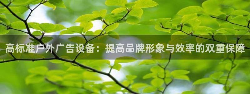 杏宇官方平台官网：高标准户外广告设备：提高品牌形象与效率的双重保障
