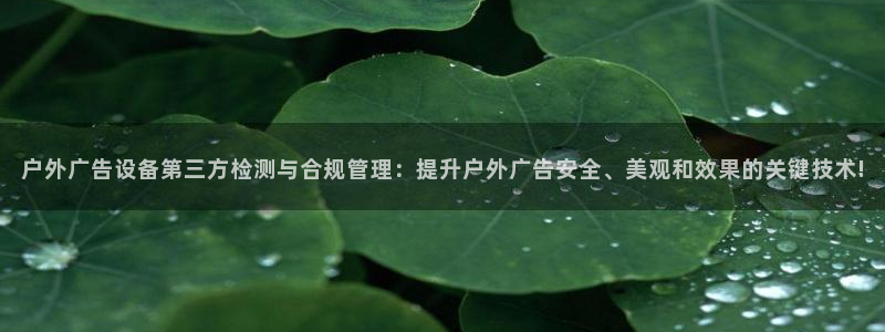 杏宇平台代理怎么样：户外广告设备第三方检测与合规管理：提升户外广告安全、美观和效果的关键技术!