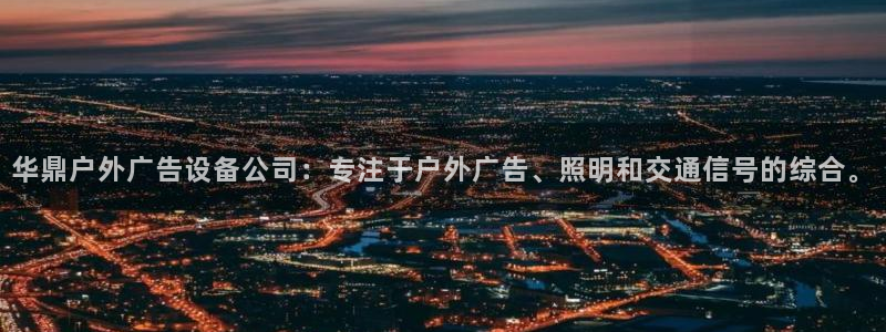 杏宇平台登录步骤图：华鼎户外广告设备公司：专注于户外广告、照明和交通信号的综合。