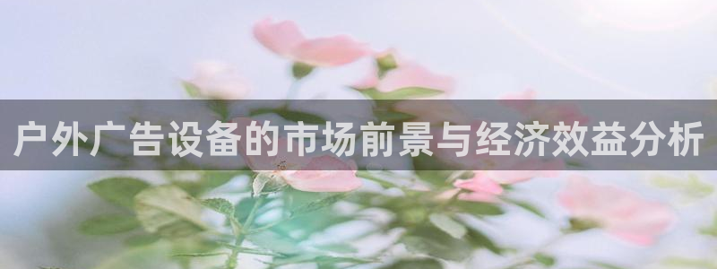 杏宇平台注册地址：户外广告设备的市场前景与经济效益分析
