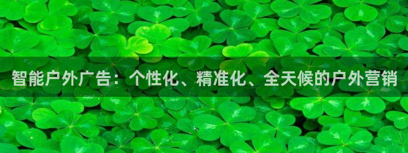 杏宇平台主管：智能户外广告：个性化、精准化、全天候的户外营销