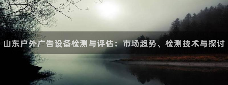 杏宇平台注册登录：山东户外广告设备检测与