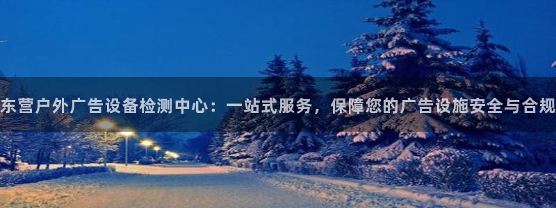杏宇官方平台官网下载：东营户外广告设备检测中心：一站式服务，保障您的广告设施安全与合规