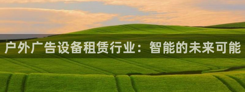 杏宇平台代理怎么样可靠吗：户外广告设备租赁行业：智能的未来可能