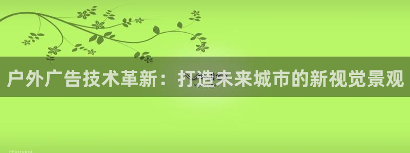 杏宇平台注册地址：户外广告技术革新：打造未来城市的新视觉景观