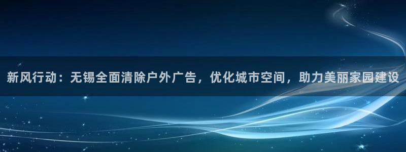 杏宇平台代理怎么赚钱：新风行动：无锡全面清除户外广告，优化城市空间，助力美丽家园建设