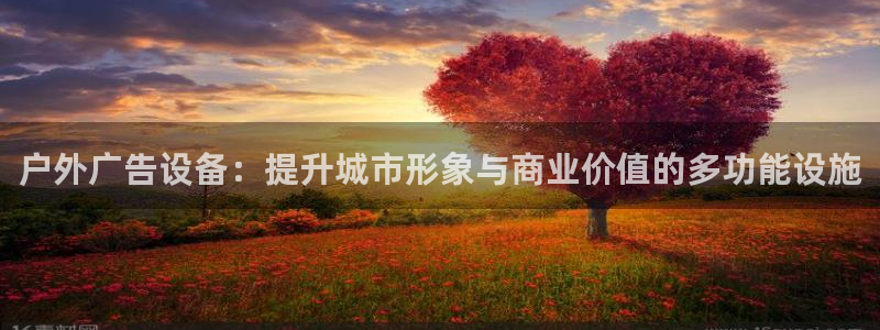 杏宇官方平台官网：户外广告设备：提升城市形象与商业价值的多功能设施