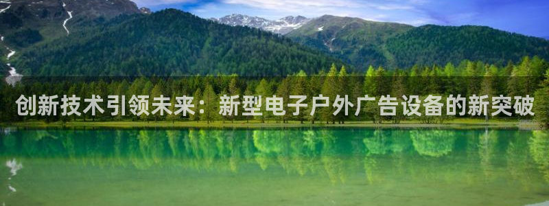 杏宇平台招商怎么样：创新技术引领未来：新型电子户外广告设备的新突破