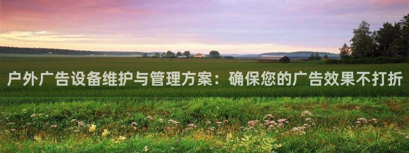 杏宇平台登录步骤是什么：户外广告设备维护与管理方案：确保您的广告效果不打折