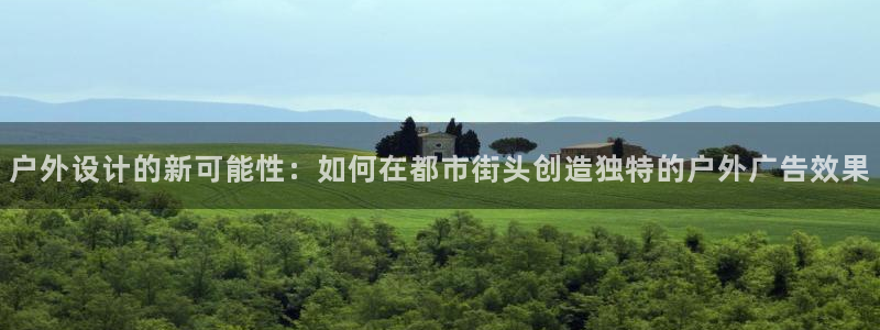 杏宇平台客服：户外设计的新可能性：如何在都市街头创造独特的户外广告效果