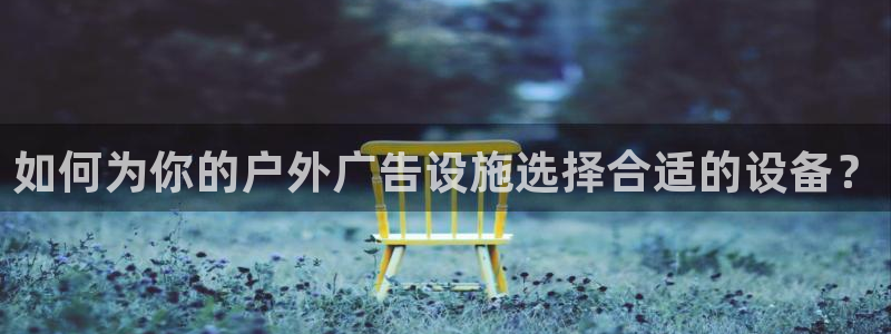 杏宇平台注册登录：如何为你的户外广告设施选择合适的设备？