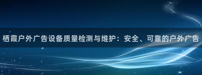 杏宇平台注册地址：栖霞户外广告设备质量检测与维护：安全、可靠的户外广告