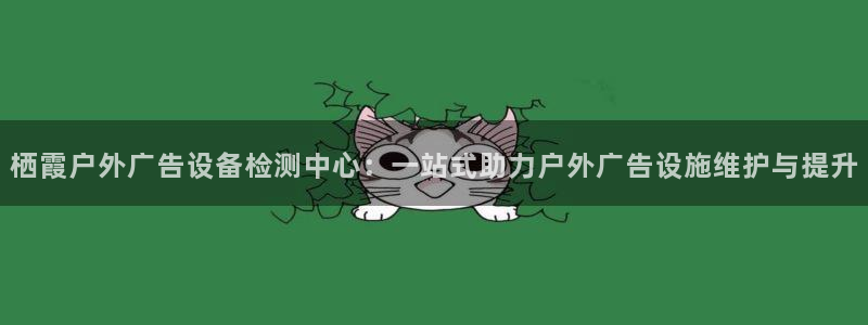 杏宇平台代理多少钱一个：栖霞户外广告设备检测中心：一站式助力户外广告设施维护与提升