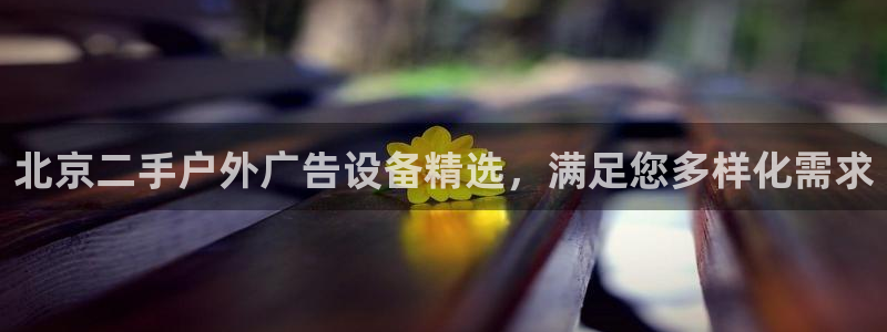 杏宇平台招商：北京二手户外广告设备精选，满足您多样化需求