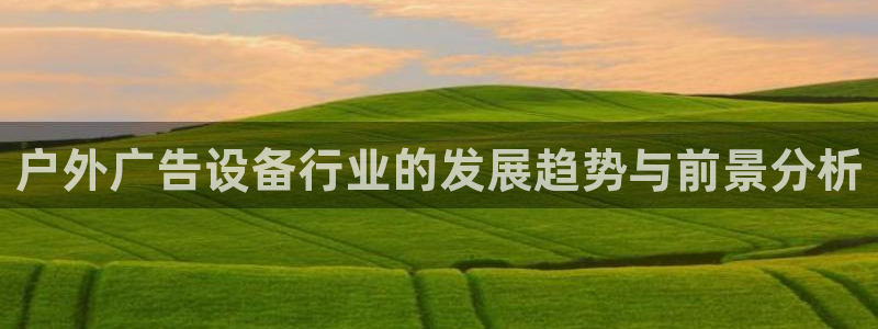 杏宇平台招商电话号码：户外广告设备行业的发展趋势与前景分析
