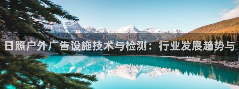 杏宇平台代理怎么样啊：日照户外广告设施技术与检测：行业发展趋势与