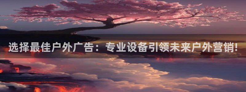 杏宇平台登录步骤：选择最佳户外广告：专业设备引领未来户外营销!