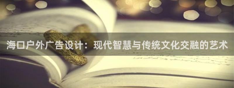 杏宇平台注册地址在哪里：海口户外广告设计：现代智慧与传统文化交融的艺术