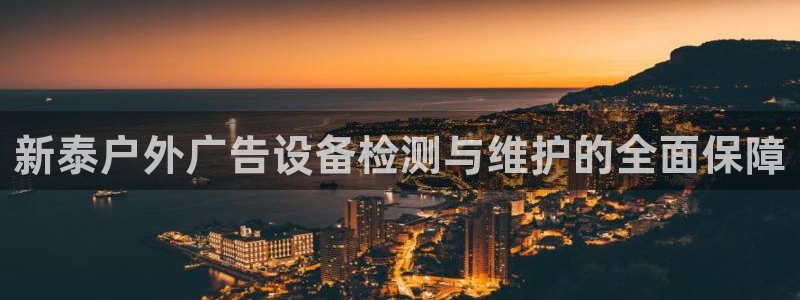 杏宇平台代理怎么赚钱的：新泰户外广告设备检测与维护的全面保障