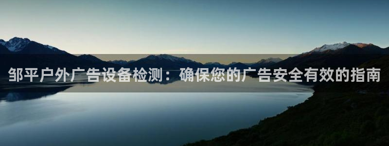 杏宇平台招商怎么样：邹平户外广告设备检测：确保您的广告安全有效的指南