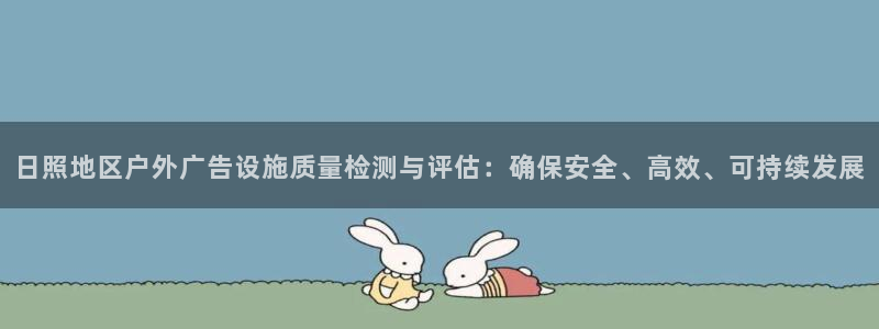 杏宇平台总代理是谁：日照地区户外广告设施质量检测与评估：确保安全、高效、可持续发展
