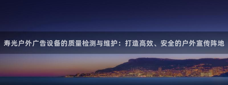 杏宇平台招商：寿光户外广告设备的质量检测与维护：打造高效、安全的户外宣传阵地