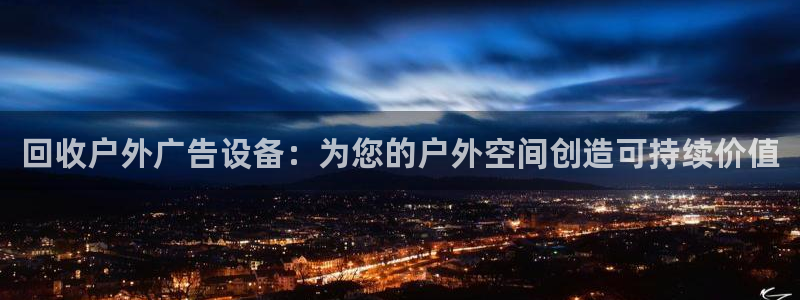 杏宇官方平台官网：回收户外广告设备：为您的户外空间创造可持续价值