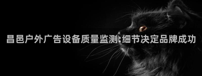 杏宇平台是什么：昌邑户外广告设备质量监测:细节决定品牌成功