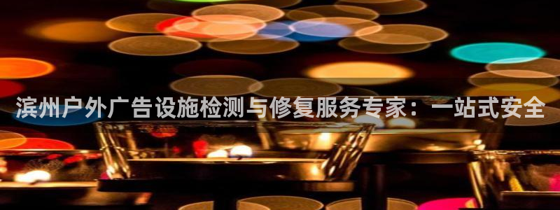 杏宇平台官网注册：滨州户外广告设施检测与修复服务专家：一站式安全