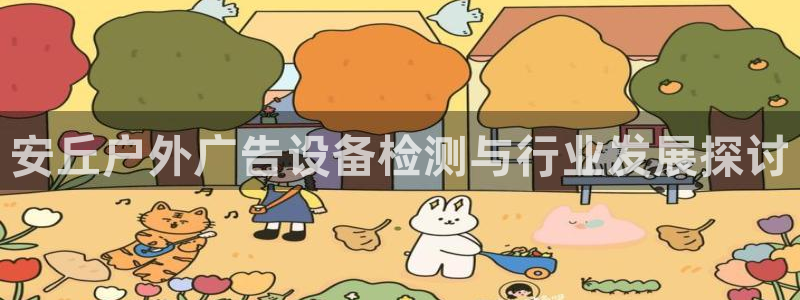 杏宇平台测速链接：安丘户外广告设备检测与行业发展探讨