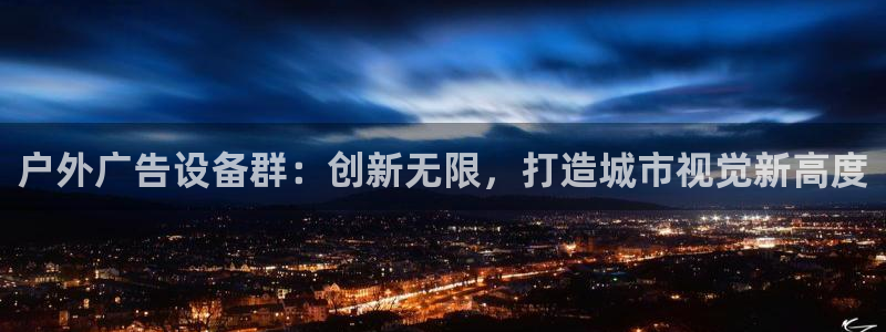 杏宇平台客服：户外广告设备群：创新无限，打造城市视觉新高度