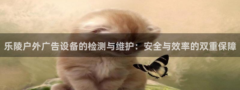 杏宇平台是什么：乐陵户外广告设备的检测与维护：安全与效率的双重保障