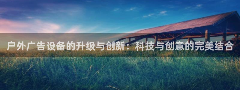 杏宇平台怎么样知乎：户外广告设备的升级与创新：科技与创意的完美结合