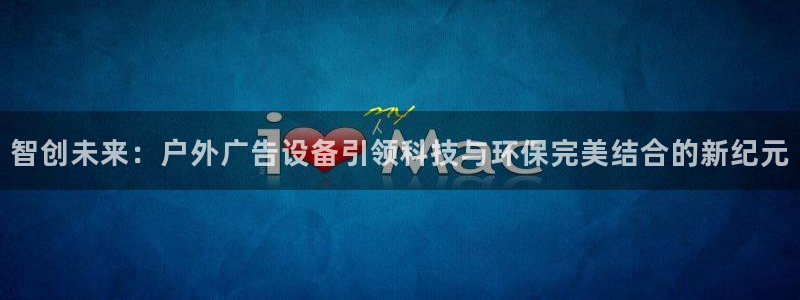 杏宇平台注册地址在哪里：智创未来：户外广告设备引领科技与环保完美结合的新纪元