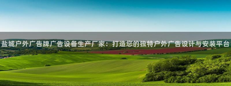 杏宇平台登录方法：盐城户外广告牌广告设备生产厂家：打造您的独特户外广告设计与安装平台