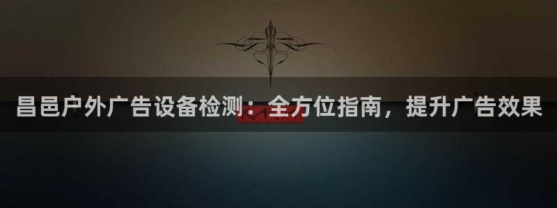 杏宇平台代理怎么样赚钱：昌邑户外广告设备检测：全方位指南，提升广告效果